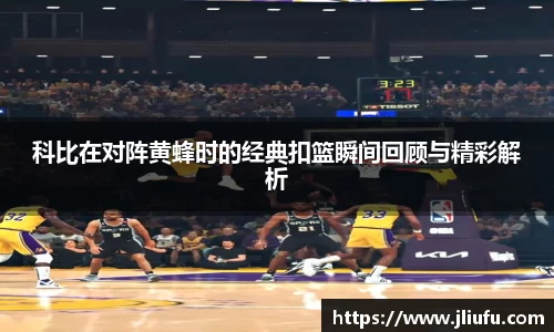 科比在对阵黄蜂时的经典扣篮瞬间回顾与精彩解析