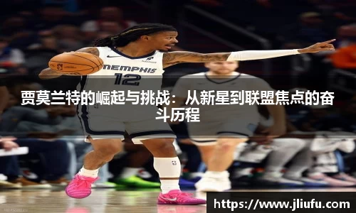 贾莫兰特的崛起与挑战：从新星到联盟焦点的奋斗历程